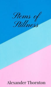 Title: Stems of Stillness, Author: Alexander Thornton