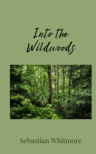 Title: Into the Wildwoods, Author: Sebastian Whitmore