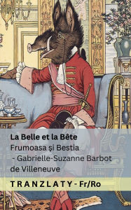 Title: La Belle et la Bï¿½te / Frumoasa și Bestia: Tranzlaty Franï¿½ais Romï¿½nă, Author: Gabrielle-Suzanne Barbot De Villeneuve