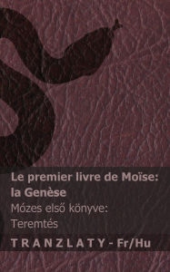 Title: La Bible / A Biblia - Le premier livre de Moï¿½se (la Genï¿½se) / Mï¿½zes első kï¿½nyve (Teremtï¿½s): Tranzlaty Franï¿½ais Magyar, Author: Kjv