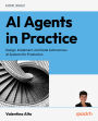 AI Agents in Practice: Design, implement, and scale autonomous AI systems for production