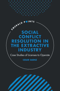 Title: Social Conflict Resolution in the Extractive Industry: Case studies of Licenses to Operate, Author: Cesar Saenz