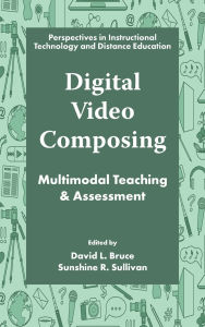 Title: Digital Video Composing: Multimodal Teaching & Assessment, Author: David L. Bruce