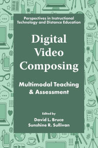 Title: Digital Video Composing: Multimodal Teaching & Assessment, Author: David L. Bruce