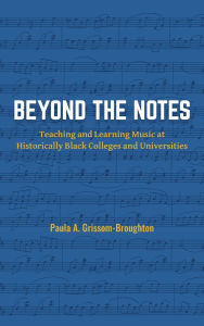 Title: Beyond the Notes: Teaching and Learning Music at Historically Black Colleges and Universities, Author: Paula A. Grissom-Broughton