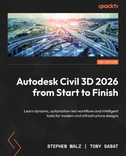 Autodesk Civil 3D 2026 from Start to Finish - Second Edition: Learn dynamic, automation-led workflows and intelligent tools for modern civil infrastructure designs