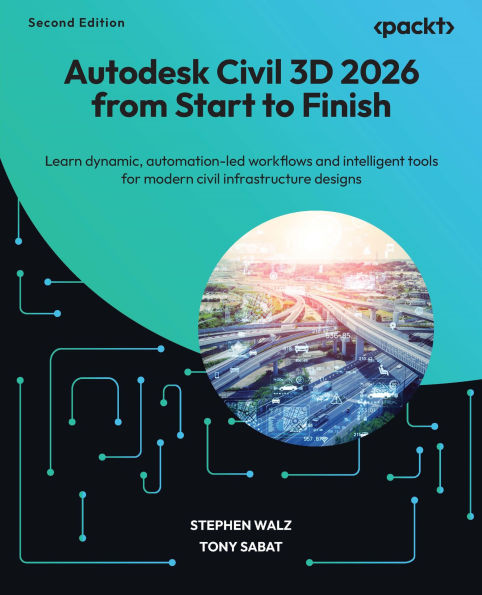 Autodesk Civil 3D 2026 from Start to Finish - Second Edition: Learn dynamic, automation-led workflows and intelligent tools for modern civil infrastructure designs