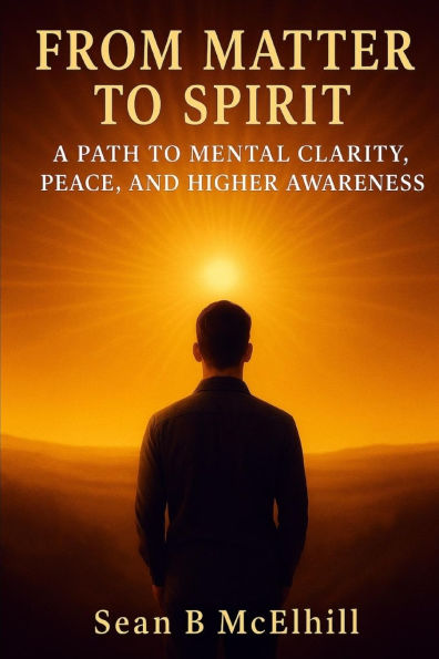 From Matter To Spirit: A Path to Mental Clarity, Peace, and Higher Awareness
