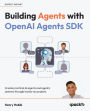 Building Agents with OpenAI Agents SDK: Create practical AI agents and agentic systems through hands-on projects