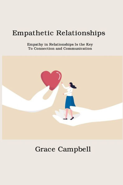 Empathetic Relationships: Empathy Relationships Is the Key to Connection and Communication