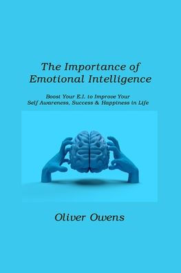 The Importance of Emotional Intelligence: Boost Your E.I. to Improve Self-Awareness, Success & Happiness Life