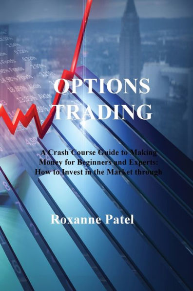 Options TRADING: A Crash Course Guide to Making Money for Beginners and Experts: How Invest the Market through Profit Strategies Buy Sell