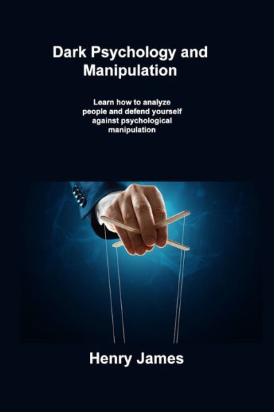 Dark Psychology and Manipulation: Learn how to analyze people defend yourself against psychological manipulation