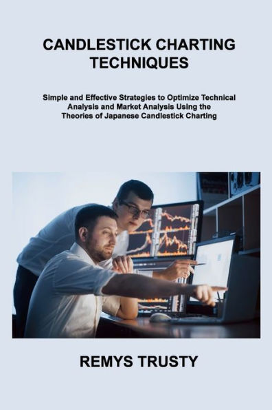 Candlestick Charting Techniques: Simple and Effective Strategies to Optimize Technical Analysis and Market Analysis Using the Theories of Japanese Candlestick Charting