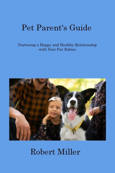 Pet Parent's Guide: Nurturing a Happy and Healthy Relationship with Your Fur Babies