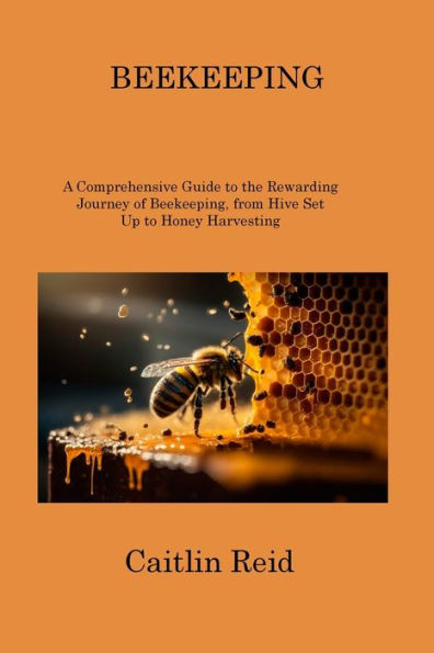 BEEKEEPING: A Comprehensive Guide to the Rewarding Journey of Beekeeping, from Hive Set Up Honey Harvesting