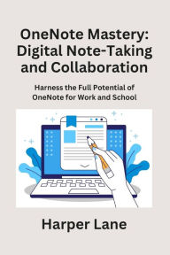 Title: OneNote Mastery: Harness the Full Potential of OneNote for Work and School, Author: Harper Lane