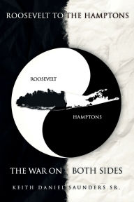 Title: Roosevelt to The Hamptons: The War on Both Sides, Author: Keith Daniel Saunders Sr.