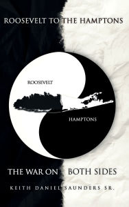 Title: Roosevelt to The Hamptons: The War on Both Sides, Author: Keith Daniel Saunders Sr.