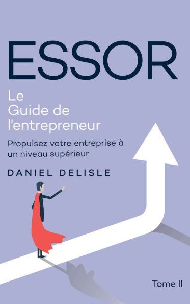 ESSOR LE GUIDE DE L'ENTREPRENEUR: PROPULSEZ VOTRE ENTREPRISE À UN NIVEAU SUPÉRIEUR