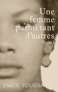 Title: Une Femme Parmi Tant D'autres Tome 1, Author: Enice Toussaint