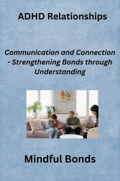 ADHD Relationships: Communication and Connection - Strengthening Bonds through Understanding