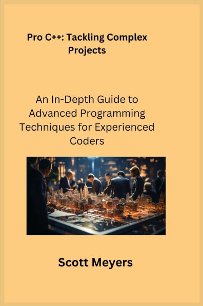 Pro C++ Tackling Complex Projects: An In-Depth Guide to Advanced Programming Techniques for Experienced Coders