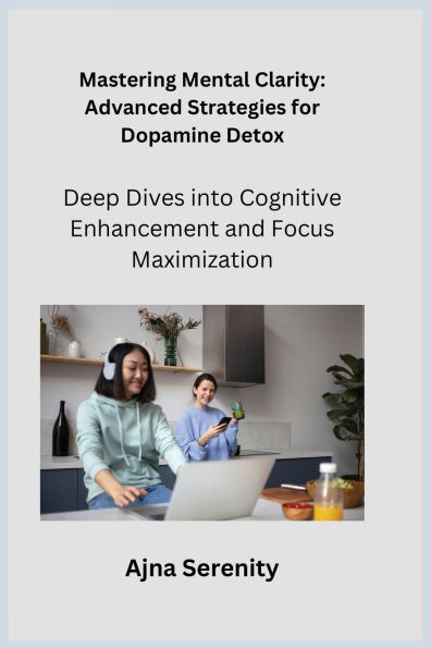 Mastering Mental Clarity: Deep Dives into Cognitive Enhancement and Focus Maximization