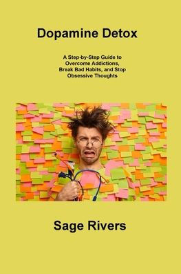 Dopamine Detox: A Step-by-Step Guide to Overcome Addictions, Break Bad Habits, and Stop Obsessive Thoughts