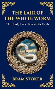 Title: The Lair of the White Worm: A Bizarre Gothic Tale of Myth, Madness, and Monstrosity (Deluxe Hardbound Edition), Author: Bram Stoker