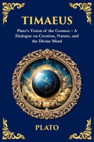 Title: Timaeus: Plato's Vision of the Cosmos - A Dialogue on Creation, Nature, and the Divine Mind, Author: Plato