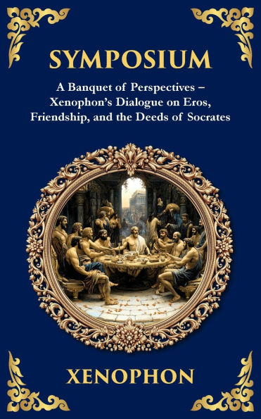 Symposium: A Banquet of Perspectives - Xenophon's Dialogue on Eros, Friendship, and the Deeds of Socrates
