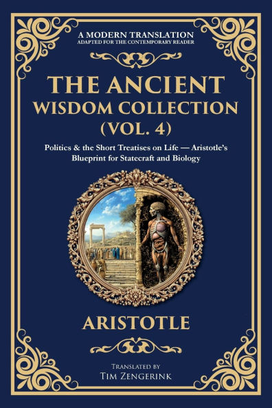 the Ancient Wisdom Collection (Vol. 4): Politics & Short Treatises on Life - Aristotle's Blueprint for Statecraft and Biology