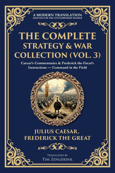 the Complete Strategy & War Collection (Vol. 3): Caesar's Commentaries Frederick Great's Instructions - Command Field
