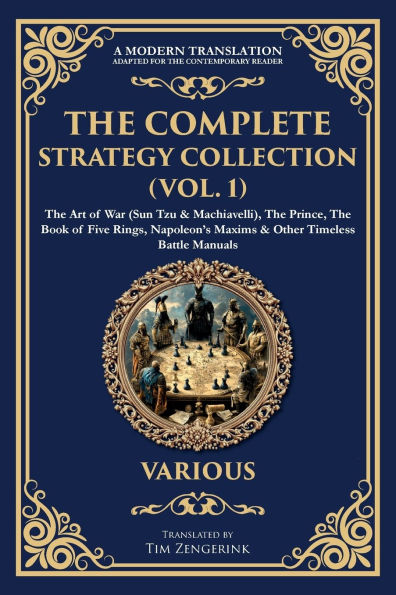 The Complete Strategy Collection (Vol. 1): Art of War (Sun Tzu & Machiavelli), Prince, Book Five Rings, Napoleon's Maxims Other Timeless Battle Manuals