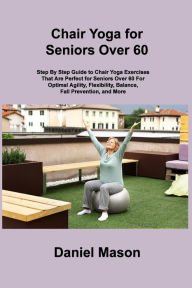 Title: Chair Yoga For Seniors: The Only Chair Yoga For Seniors Program You ll Ever Need (The New You), Author: Daniel Mason
