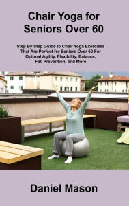 Title: Chair Yoga For Seniors: The Only Chair Yoga For Seniors Program You ll Ever Need (The New You), Author: Daniel Mason
