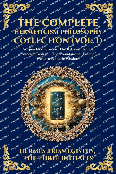 The Complete Hermeticism Philosophy Collection (Vol. 1): Corpus Hermeticum, Kybalion & Emerald Tablet - Foundational Texts of Western Esoteric Wisdom