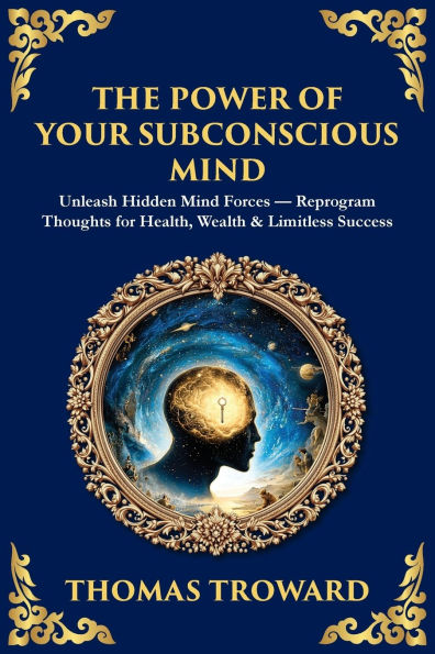 The Power of Your Subconscious Mind: Unleash Hidden Mind Forces - Reprogram Thoughts for Health, Wealth & Limitless Success