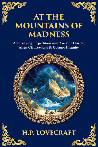At the Mountains of Madness: A Terrifying Expedition into Ancient Horror, Alien Civilizations & Cosmic Insanity