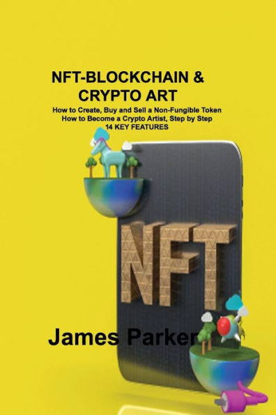 Nft-Blockchain & Crypto Art: How to Create, Buy and Sell a Non-Fungible Token Become Artist, Step by 14 KEY FEATURES