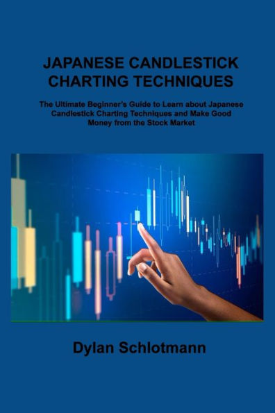 Japanese Candlestick Charting Techniques: The Ultimate Beginner's Guide to Learn about Japanese Candlestick Charting Techniques and Make Good Money from the Stock Market