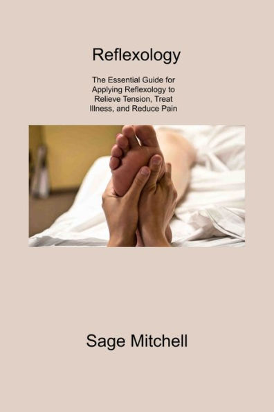 Reflexology 2: The Essential Guide for Applying to Relieve Tension, Treat Illness, and Reduce Pain