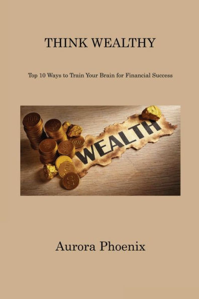 Think Wealthy: Top 10 Ways to Train Your Brain for Financial Success