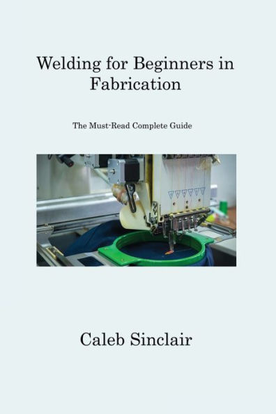Welding for Beginners Fabrication: The Must-Read Complete Guide