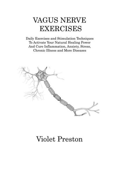 VAGUS NERVE EXERCISES: Daily Exercises and Stimulation Techniques To Activate Your Natural Healing Power Cure Inflammation, Anxiety, Stress, Chronic Illness More Diseases