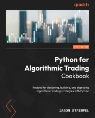 Title: Python for Algorithmic Trading Cookbook: Recipes for designing, building, and deploying algorithmic trading strategies with Python, Author: Jason Strimpel