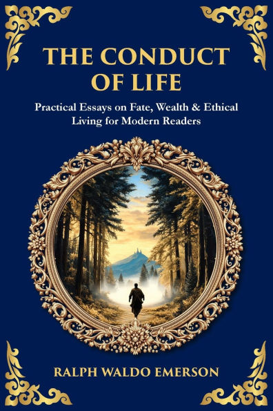 The Conduct of Life: Practical Essays on Fate, Wealth & Ethical Living for Modern Readers