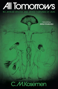 Title: All Tomorrows: The Myriad Species and Mixed Fortunes of Man, Author: C M Kosemen