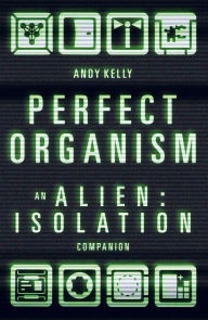 Title: Perfect Organism: An Alien: Isolation Companion, Author: Andy Kelly